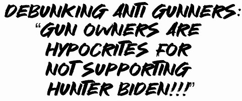 Debunking Anti Gunners: “Gun owners are hypocrites for not supporting Hunter Biden!!!”