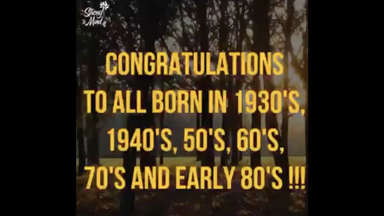 Congratulations to all born in the 30's to 70's - you have survived