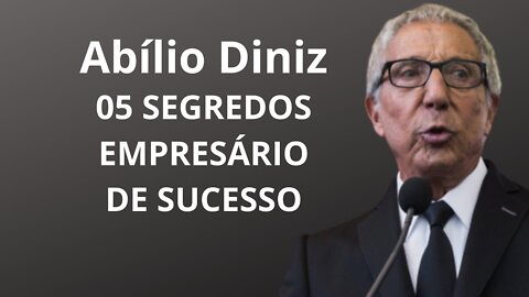 Abilio Diniz: 05 segredos para ser empresário de sucesso - Como ser um empresário de sucesso