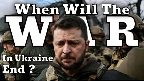 When Will The War In Ukraine End?