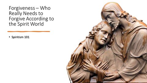 Forgiveness – Who Really Needs to Forgive According to the Spirit World