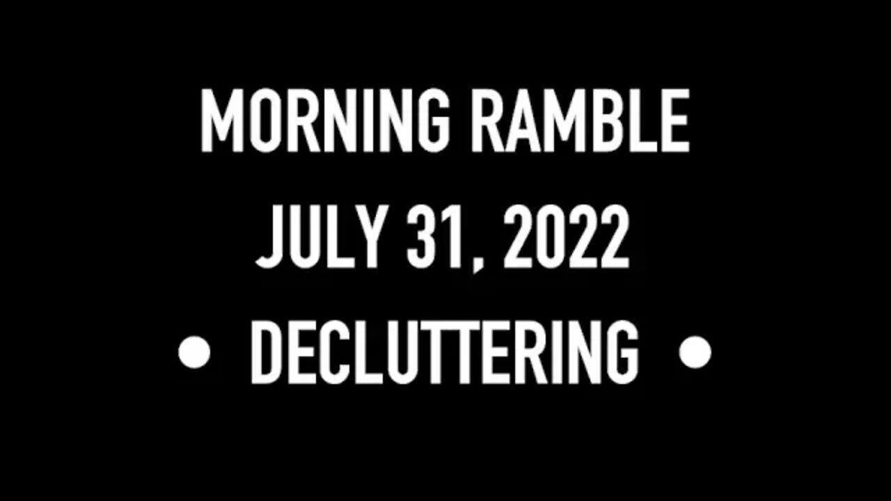 Morning Ramble - 20220731 - Decluttering