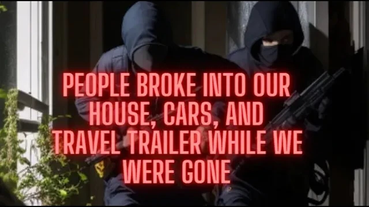 CARS | HOUSE | TRAVEL TRAILER all broken into while we were gone