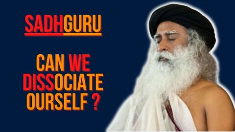 How to dissociate yourself - Doctor asks Sadhguru