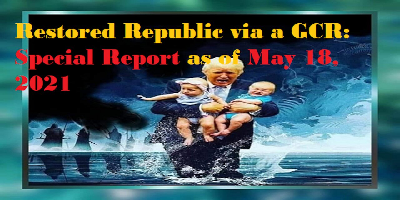 Restored Republic via a GCR Special Report as of May 18,21