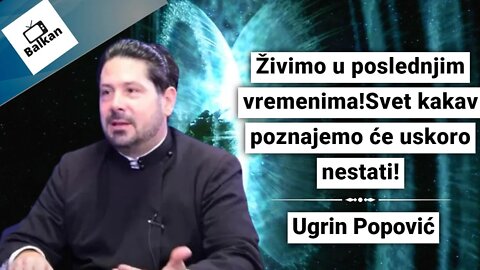 Živimo u poslednjim vremenima!svet kakav poznajemo će uskoro nestati!-Ugrin Popović