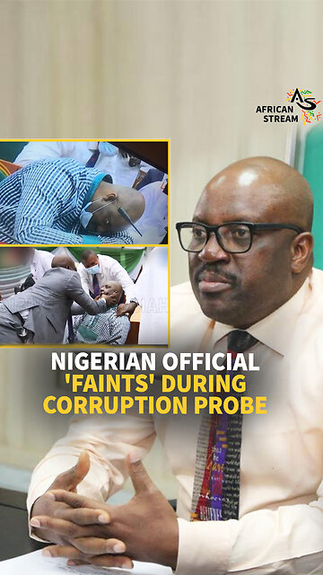 NIGERIAN OFFICIAL 'FAINTS' DURING CORRUPTION PROBE