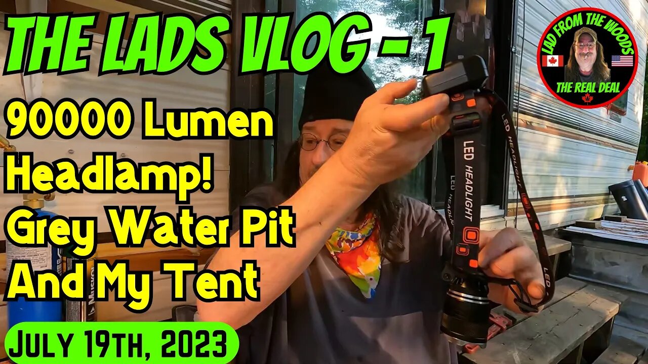 July 19th, 2023 | The Lads Vlog -1 | 90000 Lumen Headlamp! Grey Water Pit And My Tent