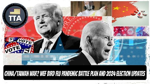 TTA News Broadcast - China/Taiwan War? WEF Bird Flu Pandemic Battle Plan and 2024 Election Updates