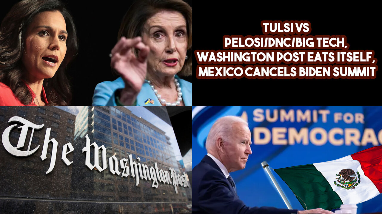 Tulsi VS Pelosi/DNC/Big Tech, Washington Post Eats Itself, Mexico Cancels Biden Summit