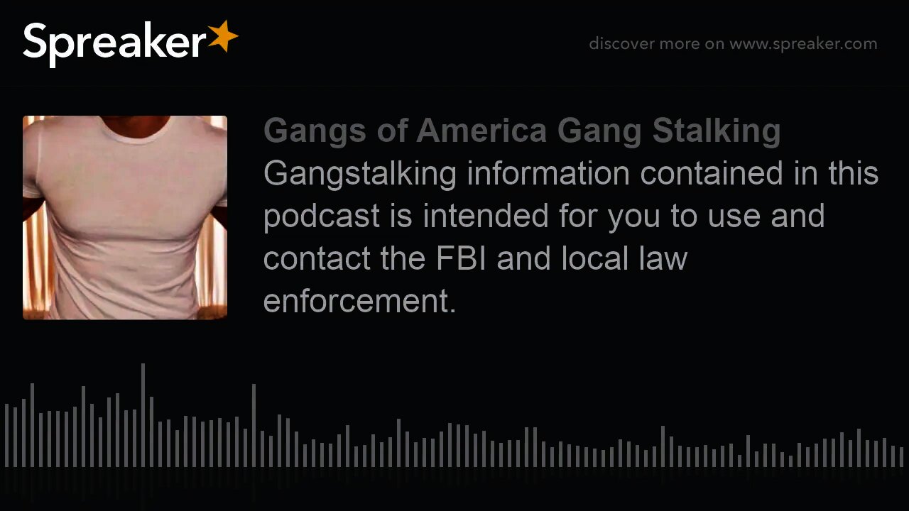 Gangstalking information contained in this podcast is intended for you to use and contact the FBI