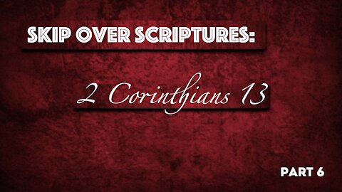 “Skip Over Scripture” - 2 Corinthians 13 - Part-6