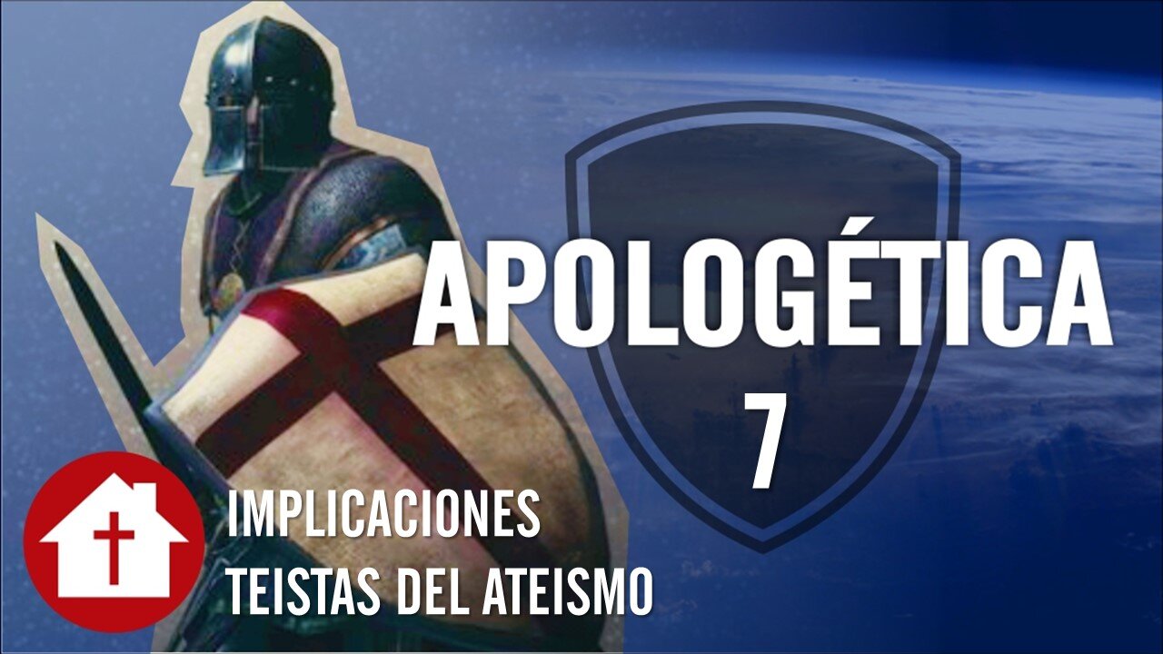 Apologética 7: Implicaciones Teístas del Ateismo