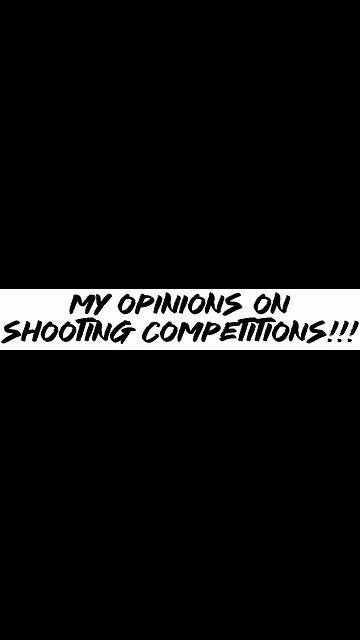 My opinions on shooting competitions!!!