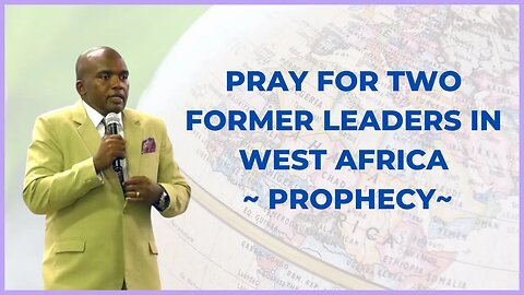 Pray for two former leaders in West Africa ~ Prophecy