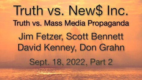 Truth vs. NEW$ Part 2 (18 September 2022) with Don Grahn, Scott Bennett, and David Kenney