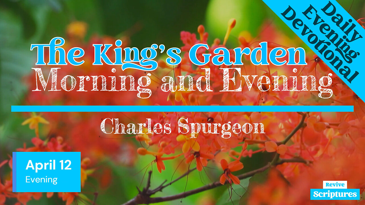 April 12 Evening Devotional | The King’s Garden | Morning and Evening by Charles Spurgeon