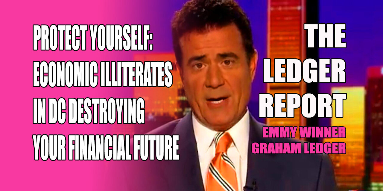 Protect Yourself: Economic Illiterates in DC Destroying Your Financial Future – Ledger Report 1141