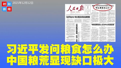 习近平在《人民日报》头版发问“粮食怎么办”？粮荒显现，耕地减少，粮收不佳，抢购澳洲小麦，中共最高层开始紧张，释放消息让民众提前做好准备。《时刻新闻》2021年12月12日