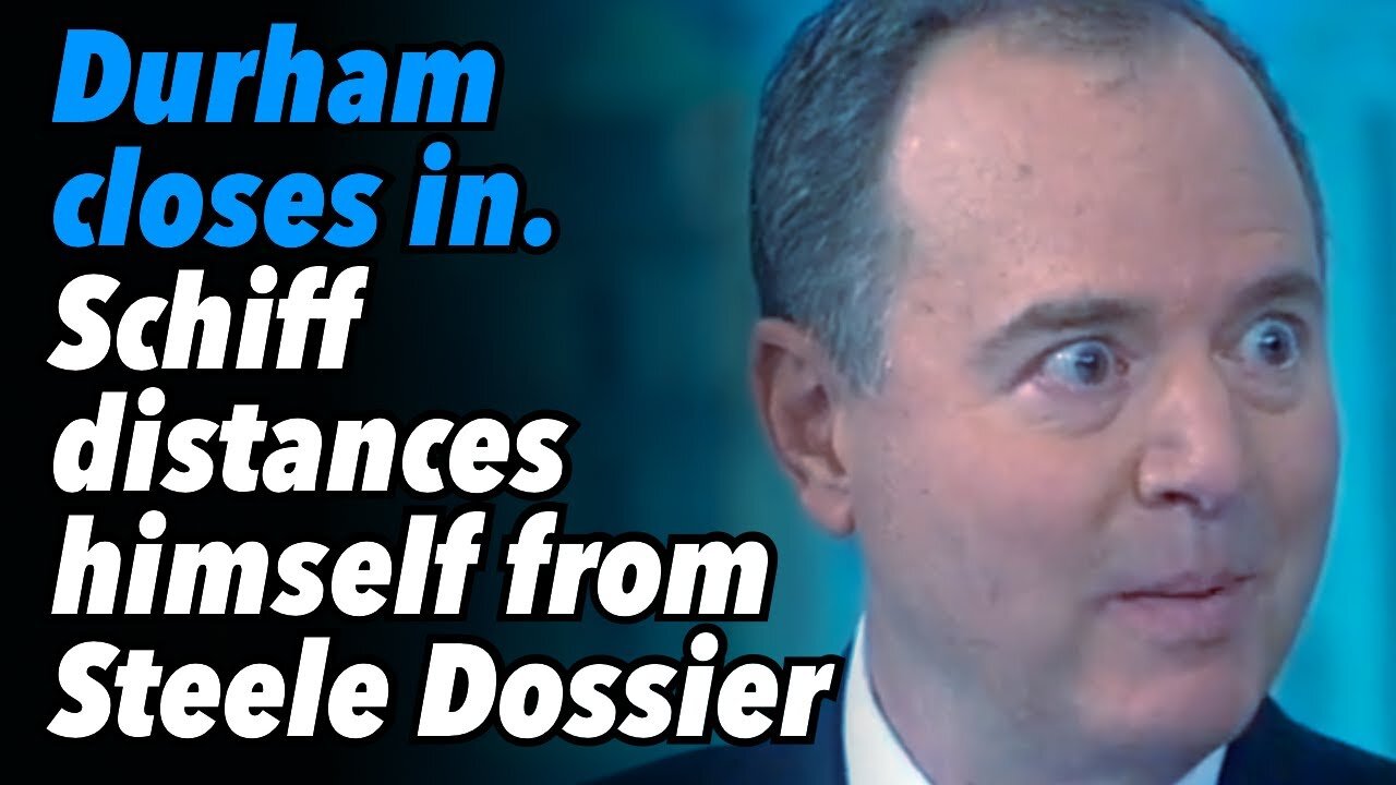 Durham closes in. Adam Schiff tries to distance himself from Steele Dossier