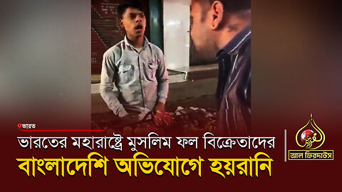 ভারতের মহারাষ্ট্রে মুসলিম ফল বিক্রেতাদের বাংলাদেশি অভিযোগে হয়রানি || আল ফিরদাউস || Al Firdaws