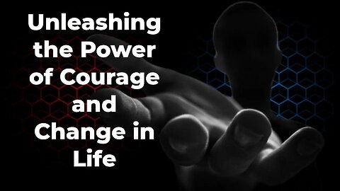 Unleashing the Power of Courage and Change in Life