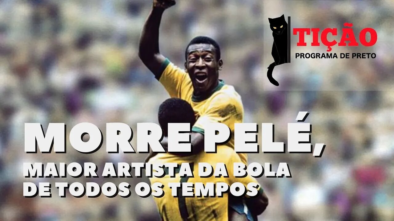 Morre Pelé, maior artista da bola de todos os tempos - Tição, Programa de Preto - nº 172 - 29/12/22