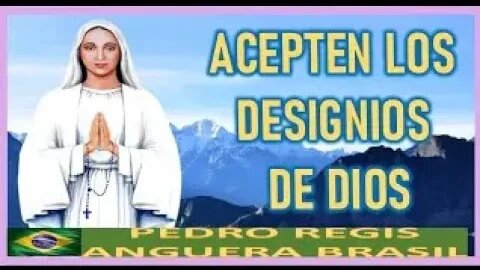 MENSAJE DE MARIA SANTISIMA A PEDRO REGIS ACEPTEN LOS DESIGNIOS DE DIOS