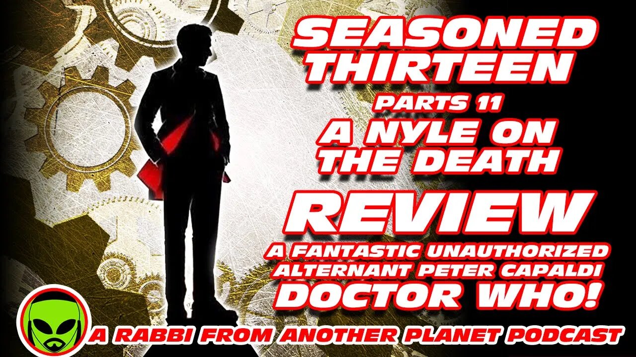 Seasoned 13 part 11: A Nyle on the Death - A Great Unauthorized Alternant Capaldi Doctor Who!