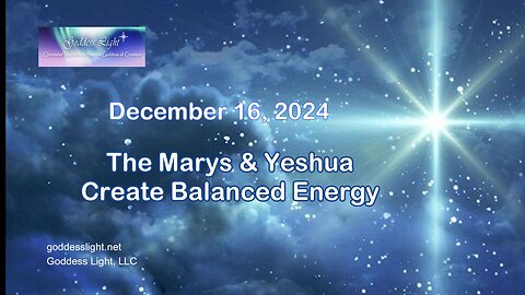 12-16-24 The Marys & Yeshua Create Balanced Energy