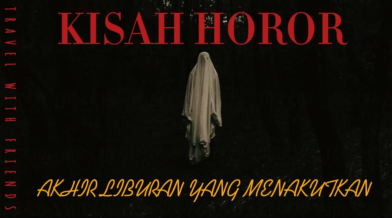 KISAH HOROR AKHIR LIBURAN YANG MENAKUTKAN