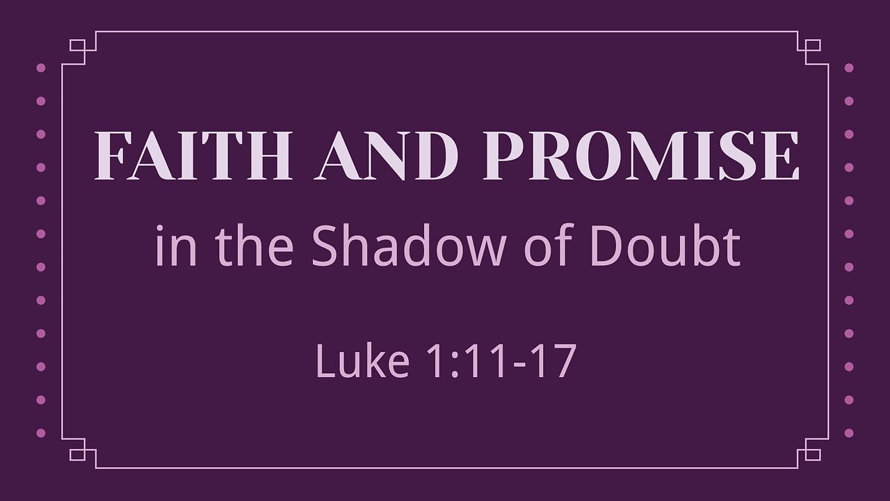 Nov. 26, 2023 - Sunday AM - MESSAGE - Faith and Promise in the Shadow of Doubt (Luke 1:11-17)