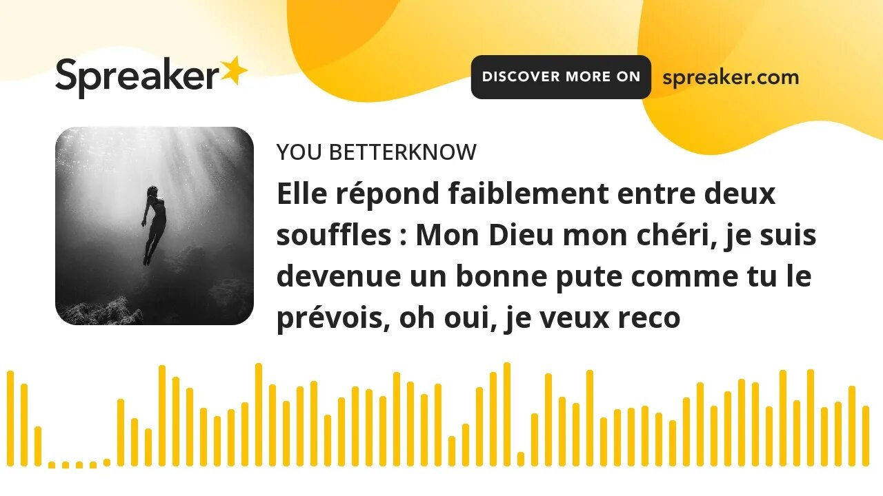 Elle répond faiblement entre deux souffles : Mon Dieu mon chéri, je suis devenue un bonne pute comme