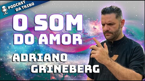 PODCAST DA TRIBO - O SOM DO AMOR com ADRIANO GRINEBERG