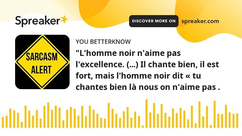 "L'homme noir n'aime pas l'excellence. (...) Il chante bien, il est fort, mais l'homme noir dit « tu