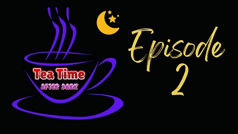 TEA TIME AFTER DARK! - EPISODE 2