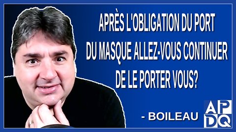 Après l'obligation du port du masque allez-vous continuer de le porter vous M. Boileau