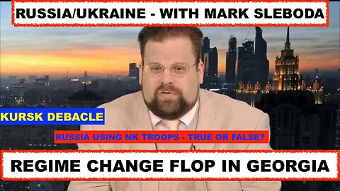 REGIME CHANGE FLOP IN GEORGIA - ARE NORTH KOREAN TROOPS IN RUSSIA, KURSK DEBACLE - WITH MARK SLEBODA