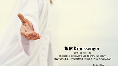 报信者messenger EP-61第 六十一集 The No: 59-Jesus wants you to know this today 第五十九个故事- 今天耶稣希望你知道（一个鼓舞人心的短片) 3。5。2022