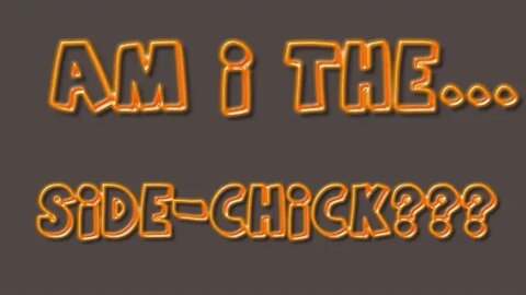 AM I THE SIDE CHICK?
