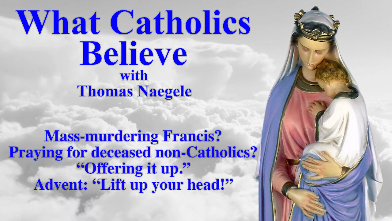 Mass-murdering Francis? Praying for deceased non-Catholics? “Offering it up.” Advent: “Lift up your head!”