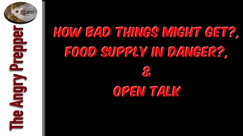 How Bad Things Might Get?, Food Supply In Danger?, & Open Talk