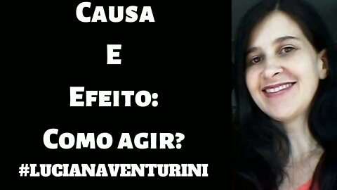 Causa e efeito: como agir? #lucianaventurini #DesenvolvimentoPessoal #ViverMelhor #enriquecimento