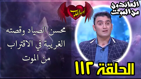 112- محسن الصياد وقصته الغريبة في الاقتراب من الموت