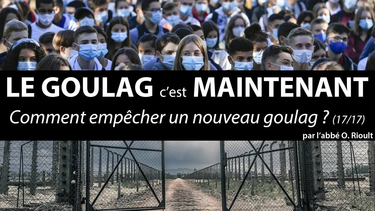 LE GOULAG c’est MAINTENANT - Comment empêcher un nouveau goulag (17/17) - abbé Olivier Rioult