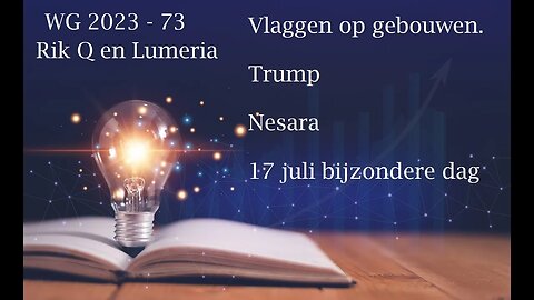 WG 2023 73 - Rik Q en Lumeria update - Vlaggen protocol - Trump en 17 juli bijzondere dag.