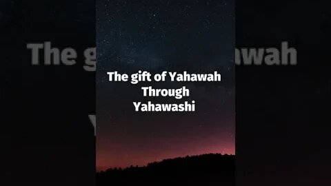 THE GIFT OF YAHAWAH THROUGH YAHAWASHI