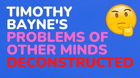 Timothy Bayne's : The Problems of other Minds, deconstructed - Part 5