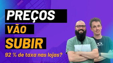 PREÇOS VÃO SUBIR com 92% de TAXA NA LOJAS do BRASIL?