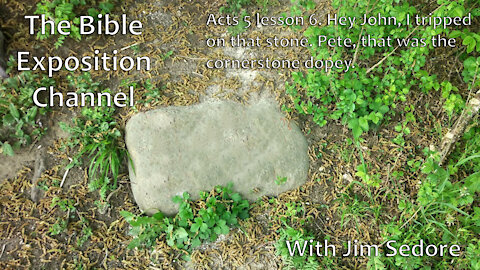 Acts 5 lesson 6. Hey John, I tripped on that stone Pete, that was the cornerstone dopey.